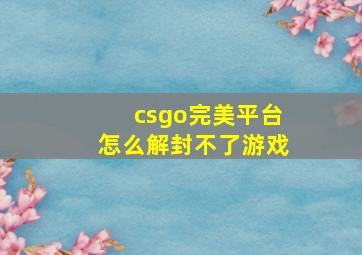 csgo完美平台怎么解封不了游戏