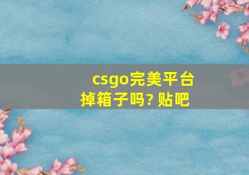 csgo完美平台掉箱子吗? 贴吧