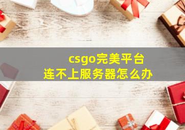 csgo完美平台连不上服务器怎么办