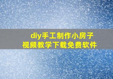 diy手工制作小房子视频教学下载免费软件