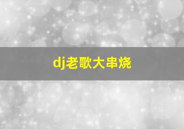 dj老歌大串烧