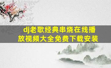 dj老歌经典串烧在线播放视频大全免费下载安装