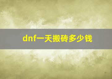 dnf一天搬砖多少钱