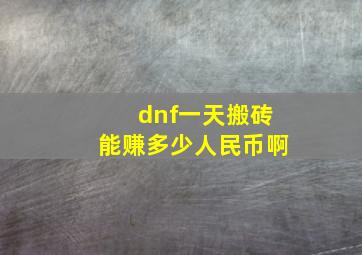 dnf一天搬砖能赚多少人民币啊