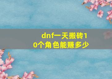 dnf一天搬砖10个角色能赚多少