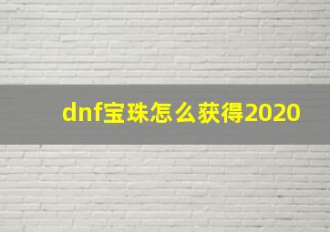 dnf宝珠怎么获得2020