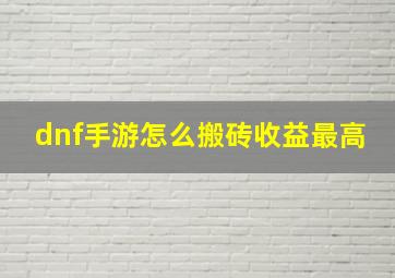 dnf手游怎么搬砖收益最高