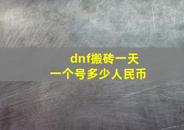 dnf搬砖一天一个号多少人民币