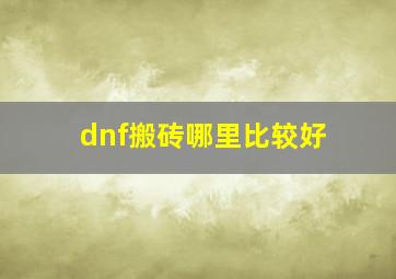 dnf搬砖哪里比较好