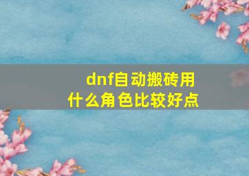 dnf自动搬砖用什么角色比较好点