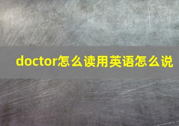 doctor怎么读用英语怎么说