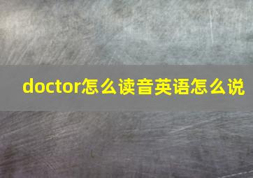 doctor怎么读音英语怎么说