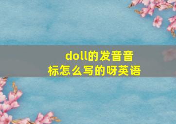 doll的发音音标怎么写的呀英语