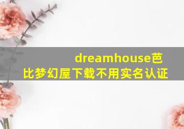 dreamhouse芭比梦幻屋下载不用实名认证