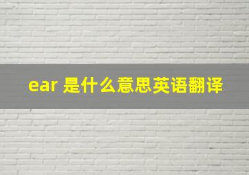 ear 是什么意思英语翻译