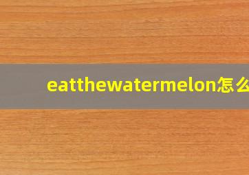 eatthewatermelon怎么读