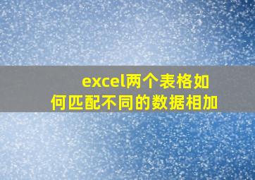 excel两个表格如何匹配不同的数据相加