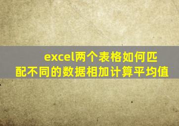 excel两个表格如何匹配不同的数据相加计算平均值