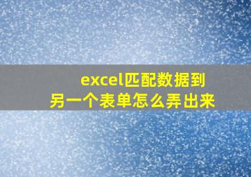 excel匹配数据到另一个表单怎么弄出来