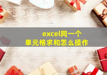 excel同一个单元格求和怎么操作