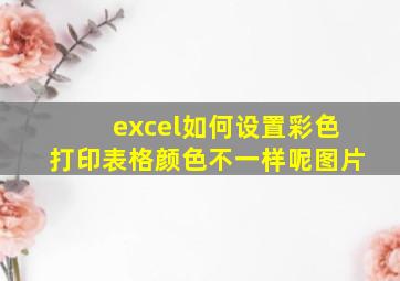 excel如何设置彩色打印表格颜色不一样呢图片