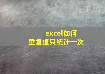 excel如何重复值只统计一次