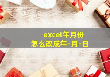 excel年月份怎么改成年-月-日