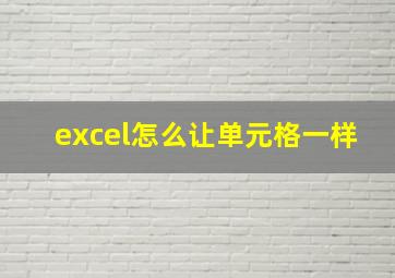 excel怎么让单元格一样