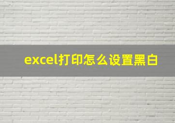 excel打印怎么设置黑白