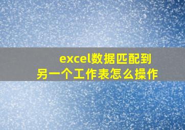 excel数据匹配到另一个工作表怎么操作