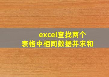 excel查找两个表格中相同数据并求和