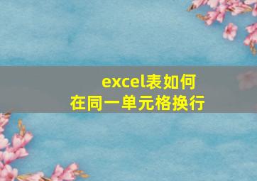 excel表如何在同一单元格换行