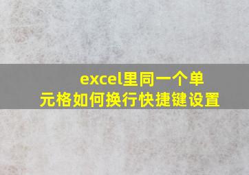 excel里同一个单元格如何换行快捷键设置