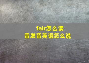 fair怎么读音发音英语怎么说