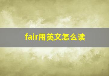 fair用英文怎么读