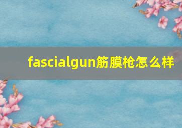 fascialgun筋膜枪怎么样