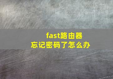 fast路由器忘记密码了怎么办