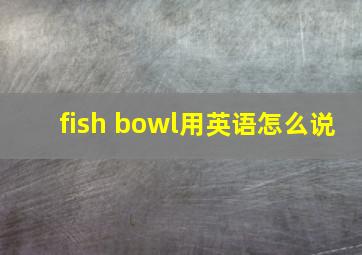 fish bowl用英语怎么说