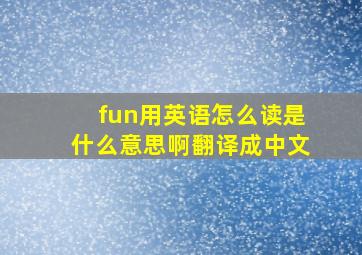 fun用英语怎么读是什么意思啊翻译成中文