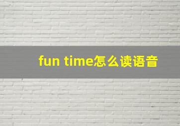 fun time怎么读语音