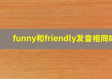 funny和friendly发音相同吗