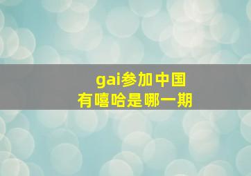 gai参加中国有嘻哈是哪一期