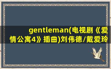 gentleman(电视剧《爱情公寓4》插曲)刘伟德/戴爱玲