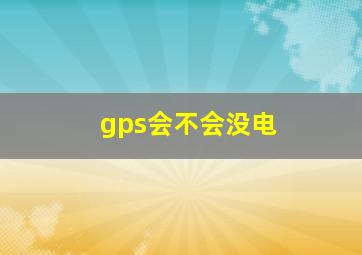 gps会不会没电