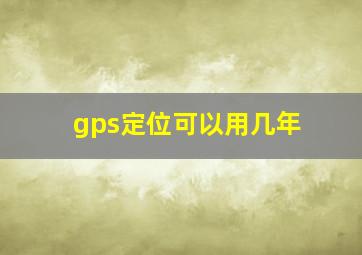 gps定位可以用几年