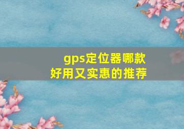 gps定位器哪款好用又实惠的推荐