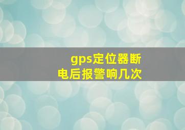 gps定位器断电后报警响几次