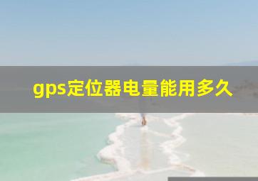 gps定位器电量能用多久