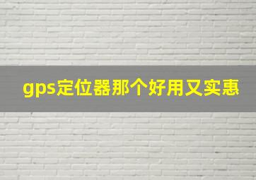 gps定位器那个好用又实惠