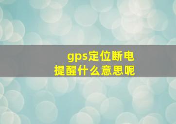 gps定位断电提醒什么意思呢